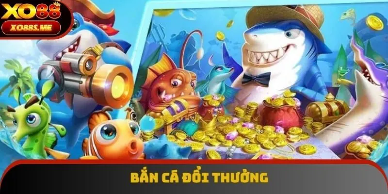 Bắn Cá Đổi Thưởng - Trải Nghiệm Game Cá Cược Tại XO88