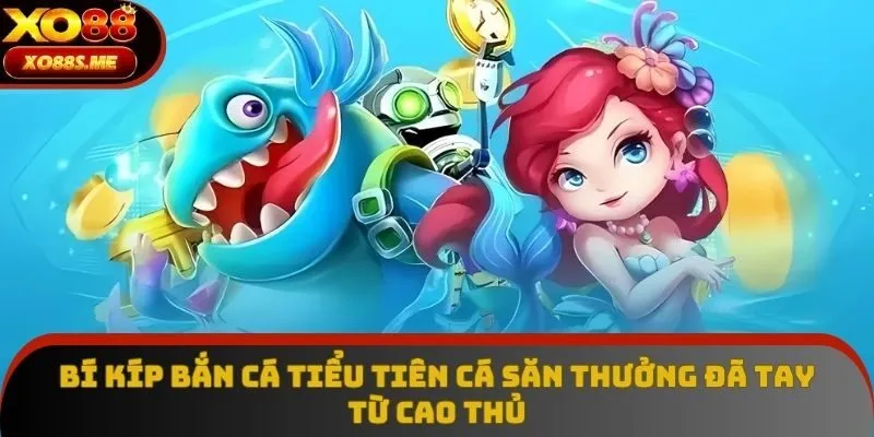 Bí Kíp Bắn Cá Tiểu Tiên Cá - Hạ Boss Cực Đã, Nổ Xu Mỏi Tay