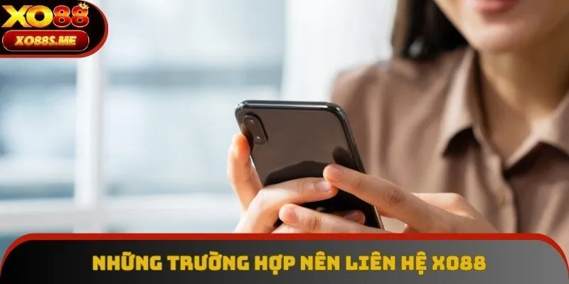 Những trường hợp nên liên hệ Xo88 để được hỗ trợ Những trường hợp nên liên hệ Xo88 để được hỗ trợ