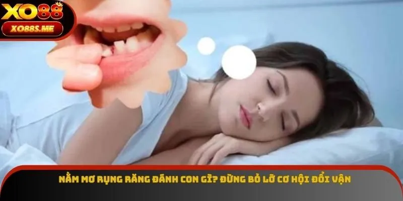 Nằm Mơ Rụng Răng Đánh Con Gì? Đừng Bỏ Lỡ Cơ Hội Đổi Vận