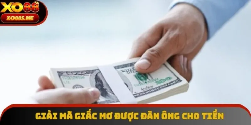 Mơ thấy được người đàn ông cho tiền là một điềm báo tốt cho bạn Mơ thấy được người đàn ông cho tiền là một điềm báo tốt cho bạn