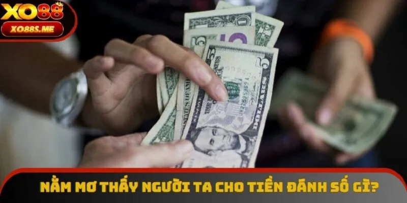 Nằm Mơ Thấy Người Ta Cho Tiền Đánh Số Gì? Điềm Mộng 2025