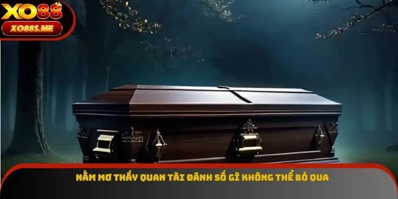 Nằm mơ thấy quan tài đánh số gì không thể bỏ qua Nằm mơ thấy quan tài đánh số gì không thể bỏ qua