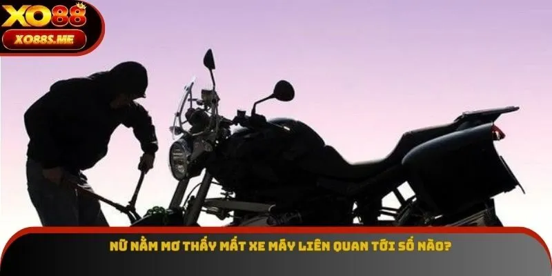 Nữ nằm mơ thấy mất xe máy liên quan tới số nào?